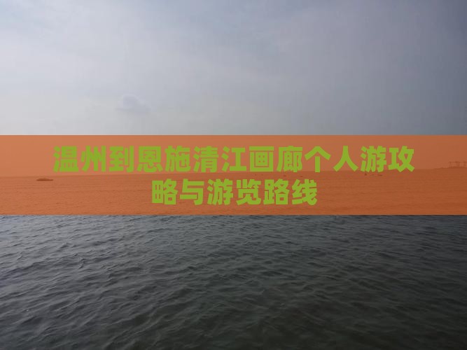 温州到恩施清江画廊个人游攻略与游览路线