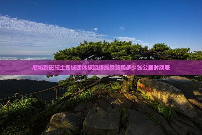廊坊到恩施土司城团体旅游路线及费用多少钱公里时刻表