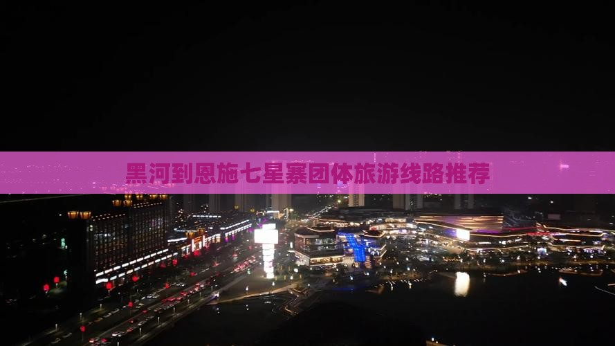 黑河到恩施七星寨团体旅游线路推荐 黑河到恩施七星寨团体旅游线路推荐