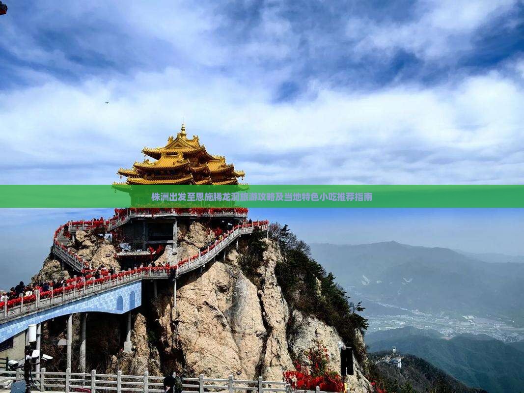 株洲出发至恩施腾龙洞旅游攻略及当地特色小吃推荐指南
