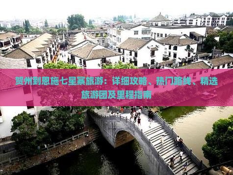 贺州到恩施七星寨旅游：详细攻略、热门路线、精选旅游团及里程指南