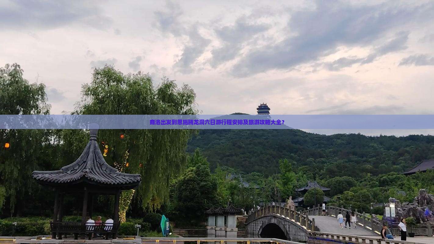 商洛出发到恩施腾龙洞六日游行程安排及旅游攻略大全？