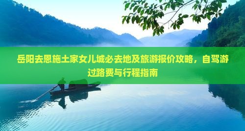 岳阳去恩施土家女儿城必去地及旅游报价攻略，自驾游过路费与行程指南