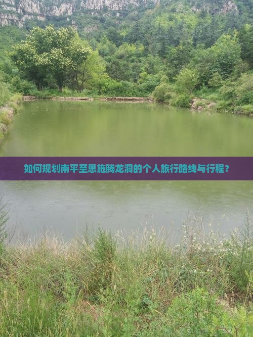 如何规划南平至恩施腾龙洞的个人旅行路线与行程？