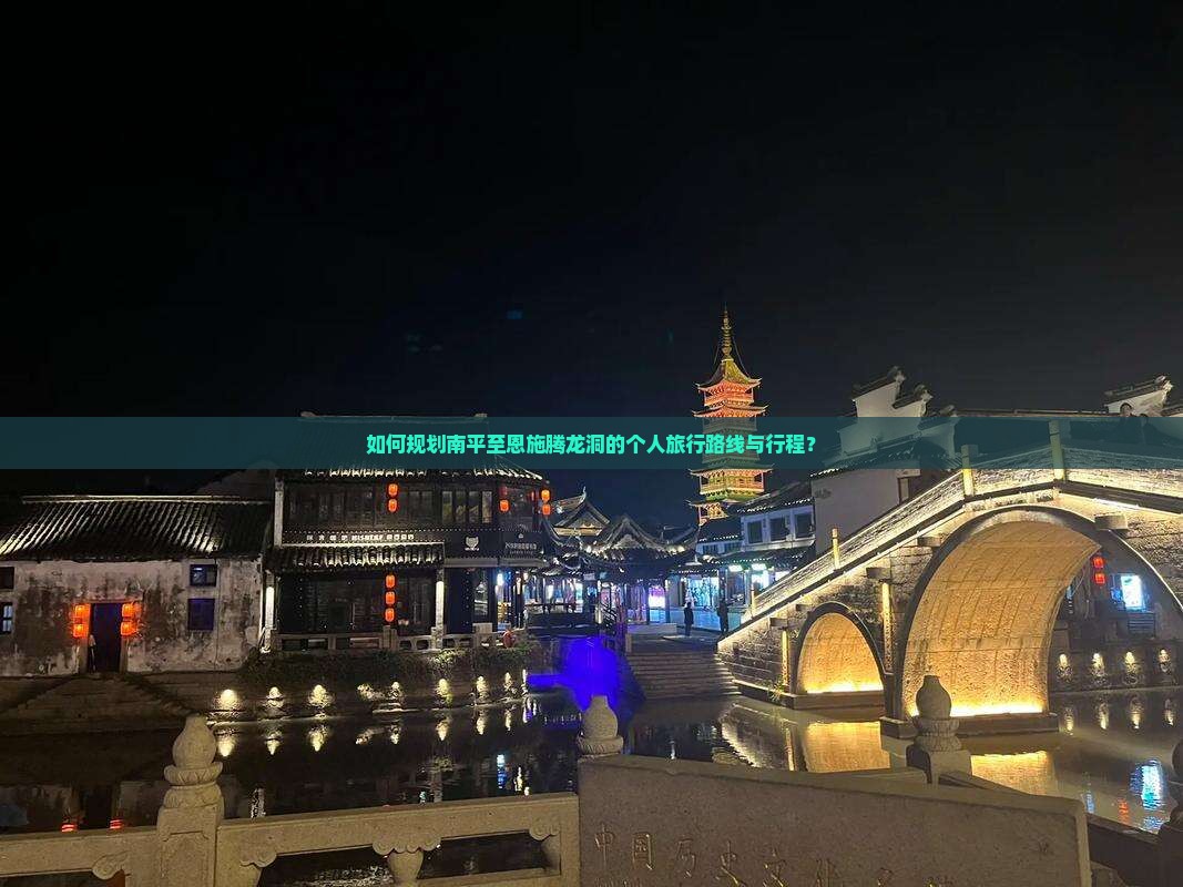 如何规划南平至恩施腾龙洞的个人旅行路线与行程？
