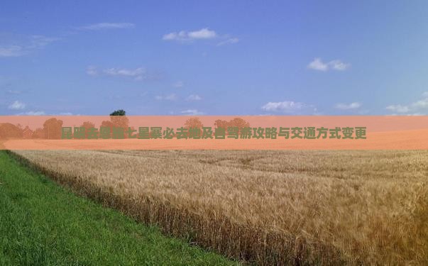 昆明去恩施七星寨必去地及自驾游攻略与交通方式变更