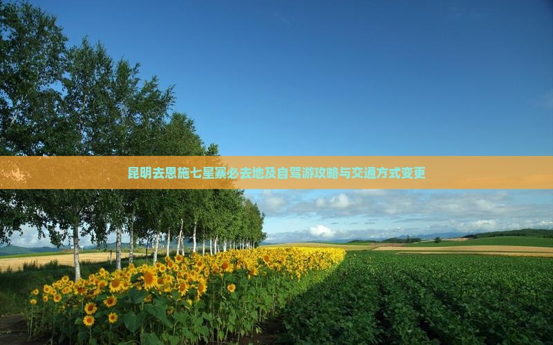 昆明去恩施七星寨必去地及自驾游攻略与交通方式变更