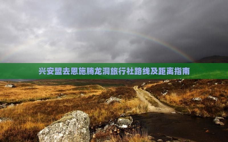 兴安盟去恩施腾龙洞旅行社路线及距离指南