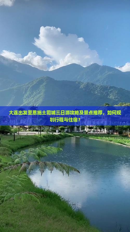 大连出发至恩施土司城三日游攻略及景点推荐,如何规划行程与住宿? 大连出发至恩施土司城三日游攻略及景点推荐,如何规划行程与住宿?