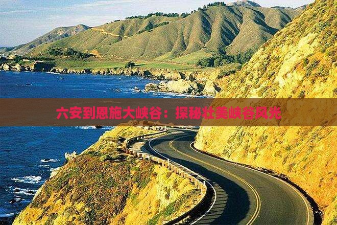 六安到恩施大峡谷：探秘壮美峡谷风光