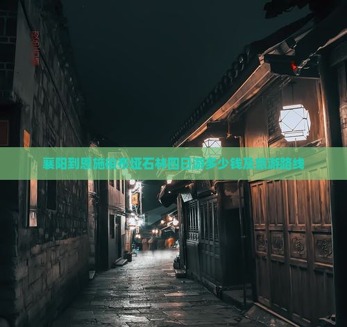 襄阳到恩施梭布垭石林四日游多少钱及旅游路线