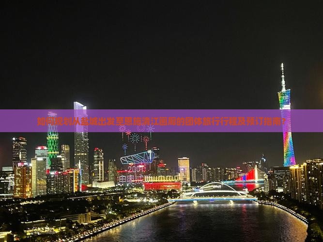 如何规划从盐城出发至恩施清江画廊的团体旅行行程及预订指南？