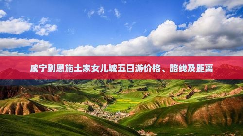咸宁到恩施土家女儿城五日游价格、路线及距离