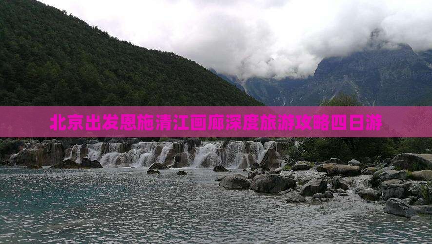 北京出发恩施清江画廊深度旅游攻略四日游