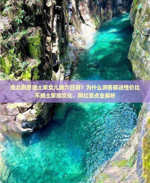 淮北到恩施土家女儿城六日游？为什么游客都说性价比不缚土家族文化、网红景点全解析