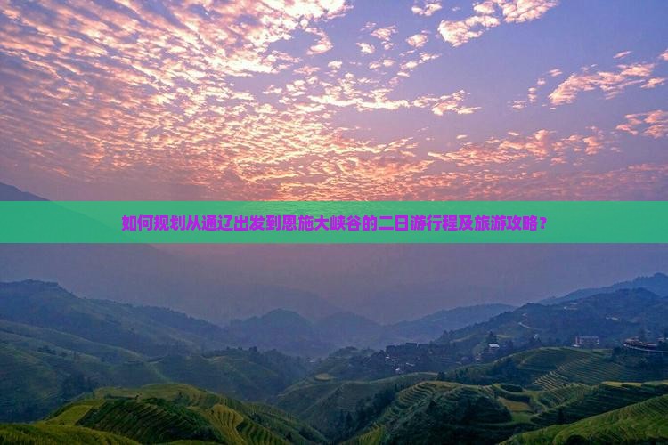 如何规划从通辽出发到恩施大峡谷的二日游行程及旅游攻略？