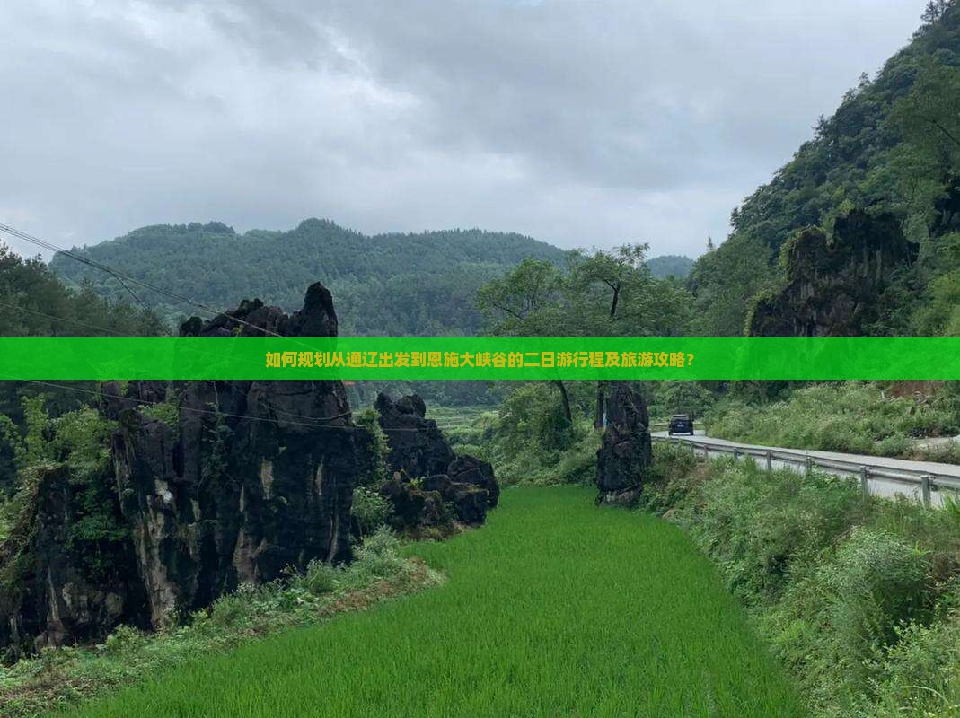 如何规划从通辽出发到恩施大峡谷的二日游行程及旅游攻略？