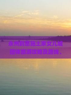 永州到恩施土家女儿城团体旅游攻略及路线、费用详解