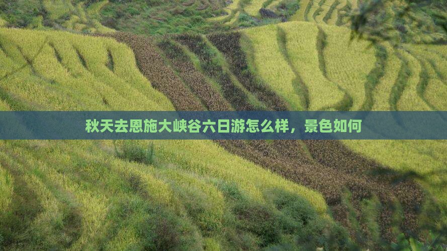 秋天去恩施大峡谷六日游怎么样，景色如何
