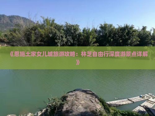 《恩施土家女儿城旅游攻略：林芝自由行深度游景点详解》