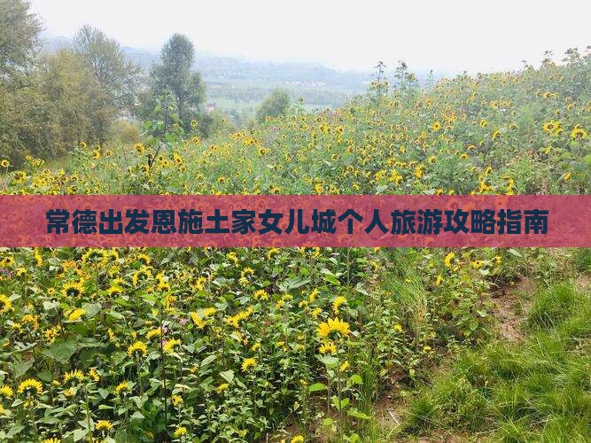 常德出发恩施土家女儿城个人旅游攻略指南