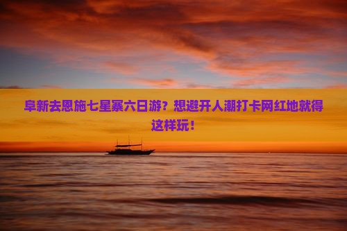 阜新去恩施七星寨六日游？想避开人潮打卡网红地就得这样玩！
