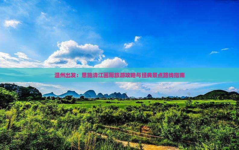 温州出发：恩施清江画廊旅游攻略与经典景点路线指南
