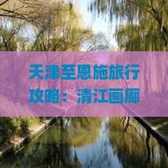 天津至恩施旅行攻略：清江画廊门票预订、价格及交通方式详解