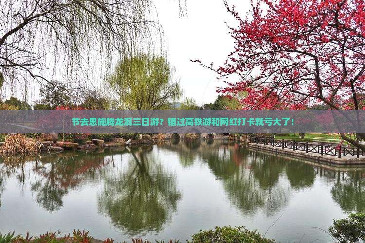 节去恩施腾龙洞三日游？错过高铁游和网红打卡就亏大了！