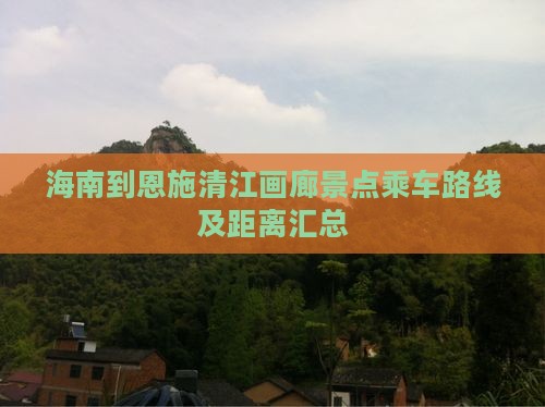 海南到恩施清江画廊景点乘车路线及距离汇总
