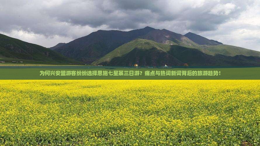 为何兴安盟游客纷纷选择恩施七星寨三日游？痛点与热词新词背后的旅游趋势！