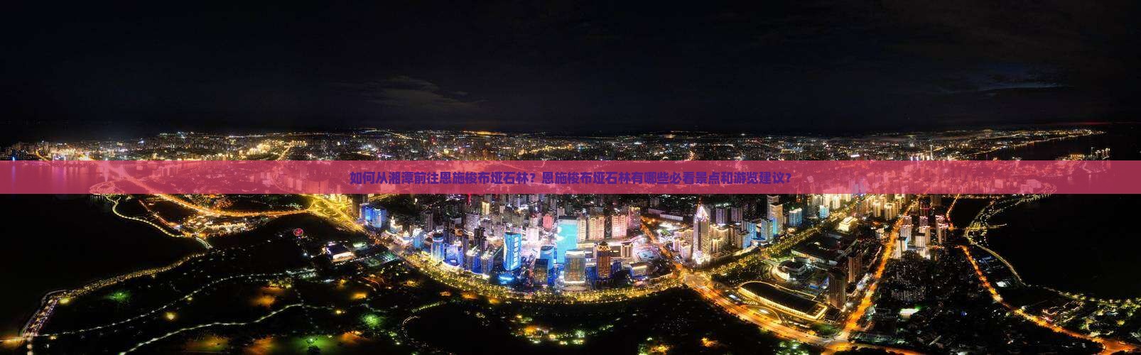 如何从湘潭前往恩施梭布垭石林？恩施梭布垭石林有哪些必看景点和游览建议？