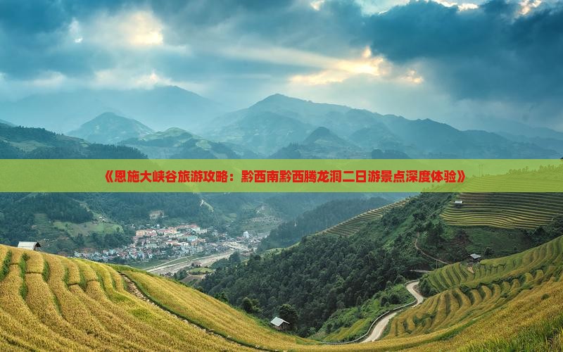 《恩施大峡谷旅游攻略：黔西南黔西腾龙洞二日游景点深度体验》
