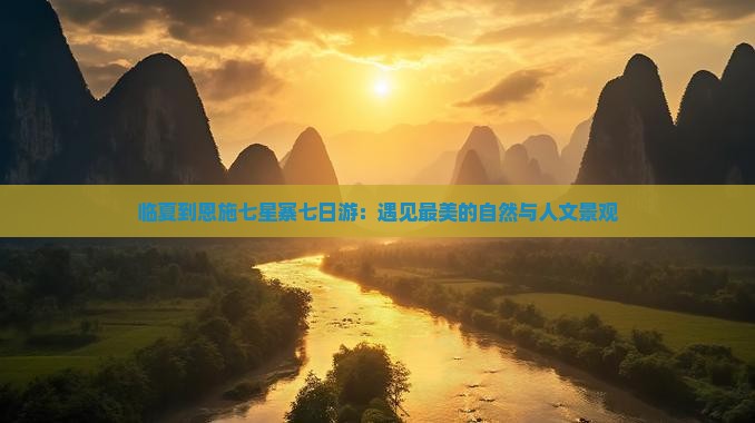 临夏到恩施七星寨七日游：遇见最美的自然与人文景观