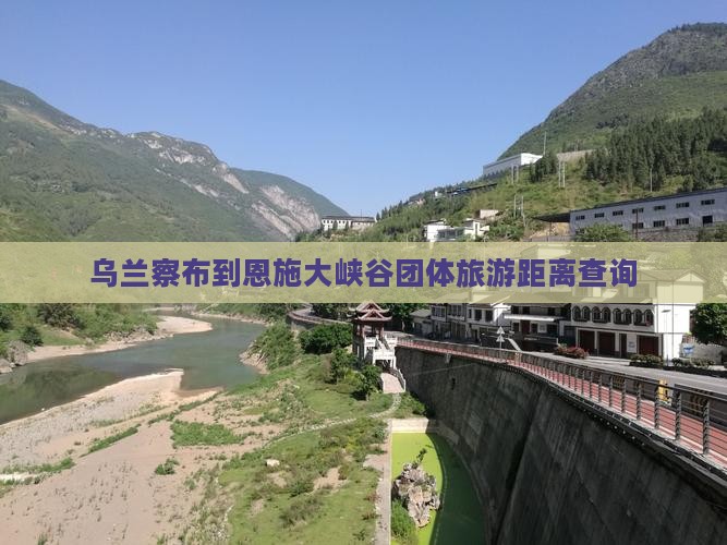 乌兰察布到恩施大峡谷团体旅游距离查询