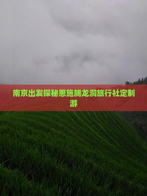南京出发探秘恩施腾龙洞旅行社定制游