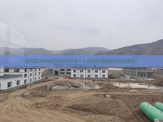 如何解决黔南至恩施大峡谷个人游的交通难题与住宿痛点？