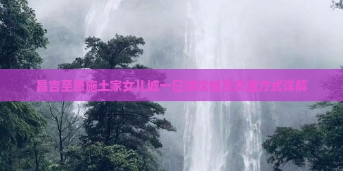 昌吉至恩施土家女儿城一日游攻略及交通方式详解