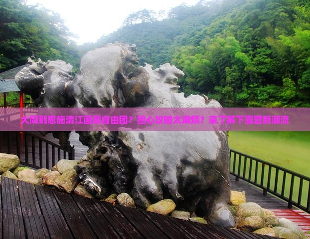 大同到恩施清江画廊自由团？担心攻略太麻烦？来了解下露营新潮流