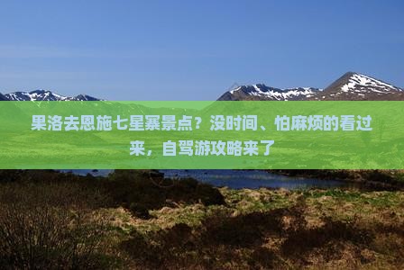 果洛去恩施七星寨景点？没时间、怕麻烦的看过来，自驾游攻略来了