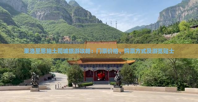 果洛至恩施土司城旅游攻略：门票价格、购票方式及游览贴士