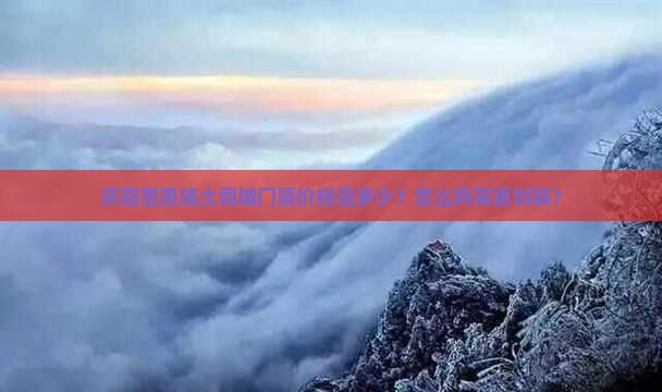 庆阳至恩施土司城门票价格是多少？怎么购买更划算？