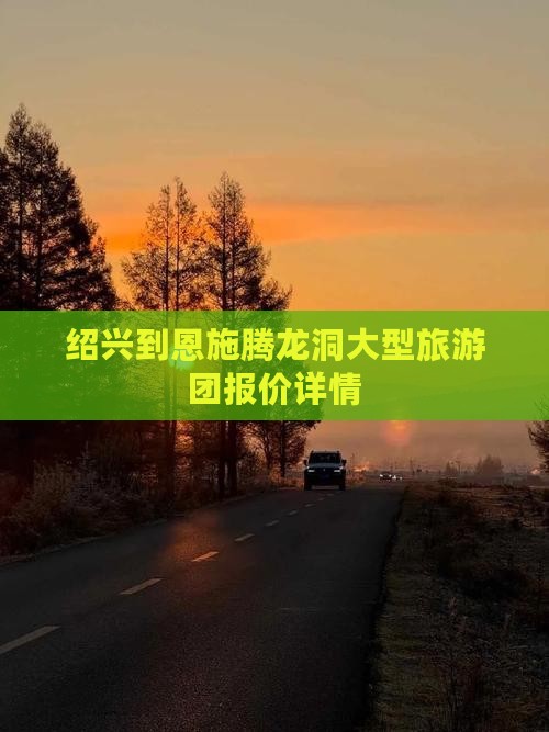 绍兴到恩施腾龙洞大型旅游团报价详情