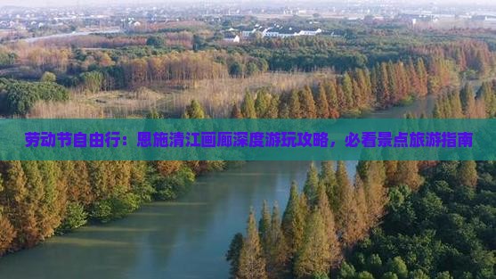 劳动节自由行：恩施清江画廊深度游玩攻略，必看景点旅游指南
