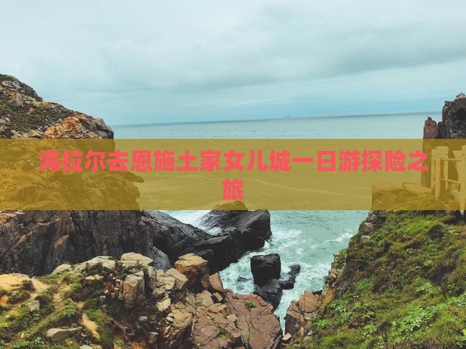 海拉尔去恩施土家女儿城一日游探险之旅
