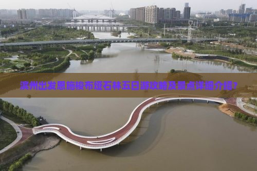 滨州出发恩施梭布垭石林五日游攻略及景点详细介绍？