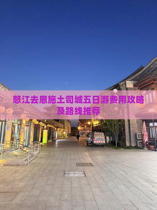 怒江去恩施土司城五日游费用攻略及路线推荐