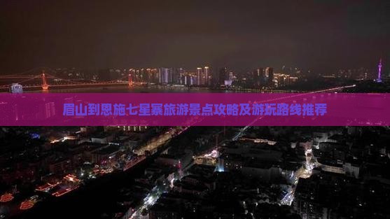 眉山到恩施七星寨旅游景点攻略及游玩路线推荐