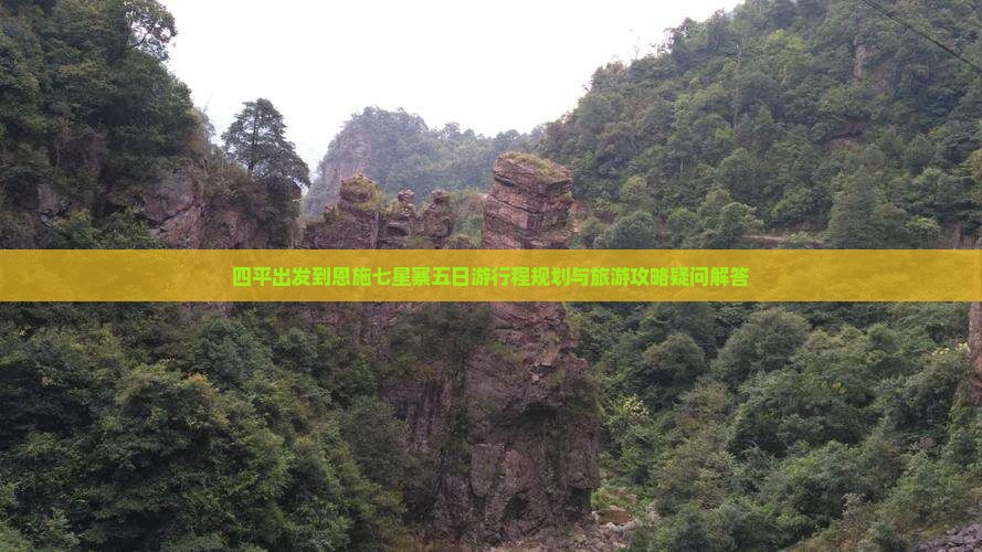 四平出发到恩施七星寨五日游行程规划与旅游攻略疑问解答