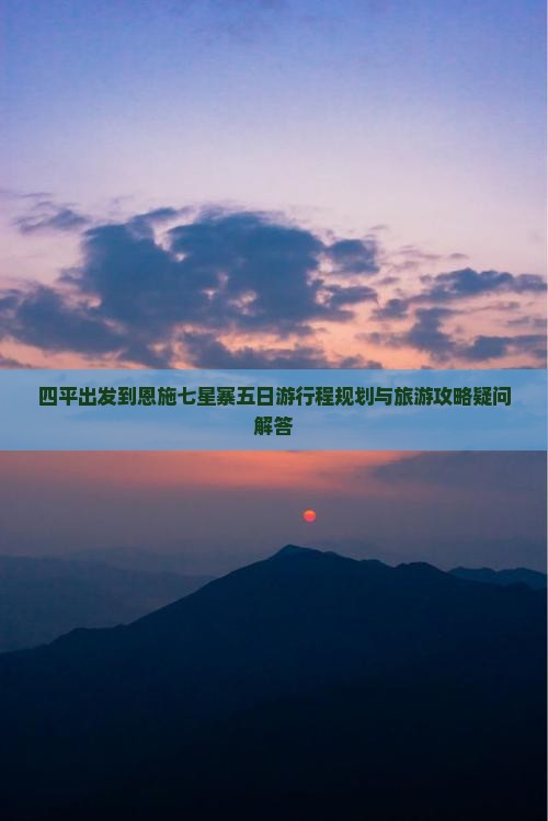 四平出发到恩施七星寨五日游行程规划与旅游攻略疑问解答